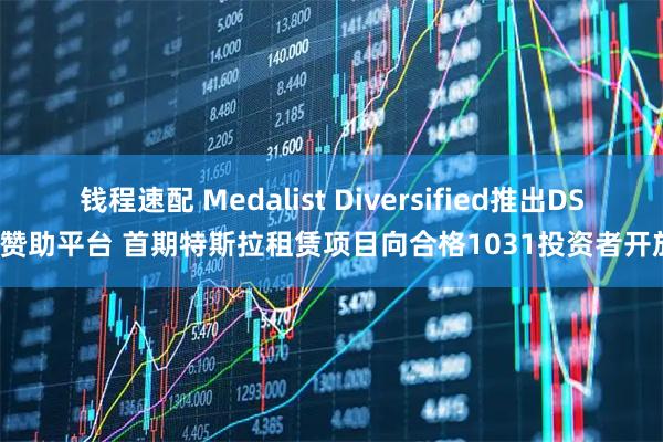 钱程速配 Medalist Diversified推出DST赞助平台 首期特斯拉租赁项目向合格1031投资者开放