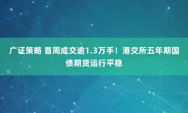 广证策略 首周成交逾1.3万手！港交所五年期国债期货运行平稳